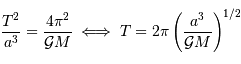 {T^{2}\over a^{3}} = {4\pi^{2}\over { {\mathcal{G}}}M} \iff T = 2\pi\left({a^{3}\over {\cal G}M}\right)^{1/2}