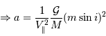 \Rightarrow a = {1\over V _{\mathrm{\parallel}}^{2}}{{\cal G}\over M}(m\sin i)^{2}