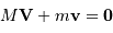 M{\mathbf V} + m{\mathbf v} = {\mathbf 0}