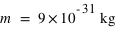 m=unité(9*10^(-31);kg)