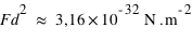 F*d^2~=unité(3,16*10^(-32);N*m^(-2))