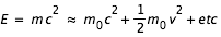 E=m*c^2~=m_0*c^2+(1/2)*m_0*v^2+etc