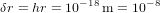 \delta r=hr=10^{-18}{\rm\,m}=10^{-8}