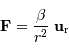 \mathbf{F} = {\beta\over r^{2}}\ \mathbf{u} _{\mathrm{r}}