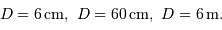 D = 6 {\,\mathrm{cm}},\ D = 60 {\,\mathrm{cm}},\ D = 6 {\,\mathrm{m}}.