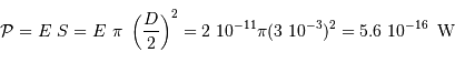 \mathcal{P} = E\ S = E\ \pi\ \left({D\over 2}\right)^2 = 2\ 10^{-11}\pi (3\ 10^{-3})^{2} = 5.6\ 10^{-16}\ {\,\mathrm{W}}