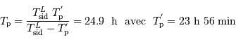 T _{\mathrm{p}} = {T _{\mathrm{sid}}^L\ T _{\mathrm{p}}^{'} \over T _{\mathrm{sid}}^L - T _{\mathrm{p}}^{'}} = 24.9 \ \ \mathrm{h} \ \ \mathrm{ avec} \ \ T _{\mathrm{p}}^{'} = 23\ \mathrm{h} \ 56\ \mathrm{min}