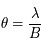 \theta = \frac{\lambda}{B}