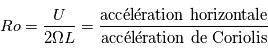 Ro = \frac{U}{2\Omega{L}}=\frac{\textrm{acc\'el\'eration horizontale}}{\textrm{acc\'el\'eration de Coriolis}}