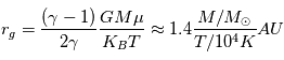 r_g = \frac{(\gamma -1)}{2\gamma} \frac{GM \mu}{K_B T} \approx 1.4 \frac{M/M_{\odot}}{T/10^4 K} AU