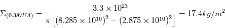 \Sigma_{(0.387UA)}=\frac{3.3\times10^{23}}{\pi\left[\left(8.285\times10^{10}\right)^{2}-\left(2.875\times10^{10}\right)^{2}\right]} = 17.4 kg/m^{2}