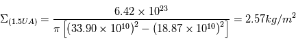 \Sigma_{(1.5UA)}=\frac{6.42\times10^{23}}{\pi\left[\left(33.90\times10^{10}\right)^{2}-\left(18.87\times10^{10}\right)^{2}\right]} = 2.57 kg/m^{2}