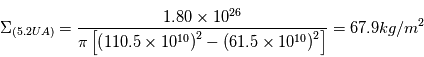 \Sigma_{(5.2UA)}=\frac{1.80\times10^{26}}{\pi\left[\left(110.5\times10^{10}\right)^{2}-\left(61.5\times10^{10}\right)^{2}\right]} = 67.9 kg/m^{2}