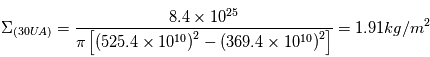 \Sigma_{(30UA)}=\frac{8.4\times10^{25}}{\pi\left[\left(525.4\times10^{10}\right)^{2}-\left(369.4\times10^{10}\right)^{2}\right]} = 1.91 kg/m^{2}