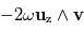 - 2\omega \mathbf{u} _{\mathrm{z}} \wedge \mathbf{v}