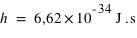 h=unité(6,62*10^(-34);J*s)