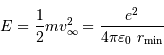 E = {1\over 2} mv_\infty^2 = {e^2\over 4\pi\varepsilon_0\ r _{\mathrm{min}}}