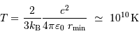 T = {2\over 3 k _{\mathrm{B}}} {e^2\over 4\pi\varepsilon_0\ r _{\mathrm{min}}} \ \simeq\ 10^{10} {\,\mathrm{K}}